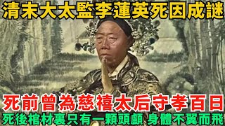 清末大太監李蓮英死因成謎，死前曾為慈禧太后守孝百日，死後棺材裏只有一顆頭顱，身體不翼而飛!