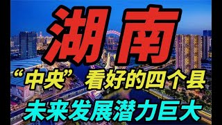 湖南被“中央”看好的四个县，未来发展潜力巨大，有你的家乡吗？