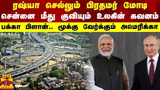 ரஷ்யா செல்லும் பிரதமர் மோடி..சென்னை மீது குவியும் உலகின் கவனம்