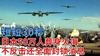 短短30秒，日本50万人葬身火海，日本本土遭受最大空袭战，不反击还全面封锁消息