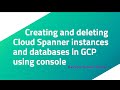 Creating and deleting Cloud Spanner instances and databases in GCP using console