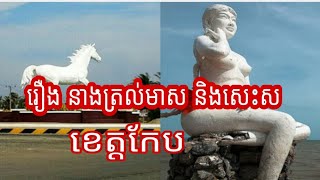 ប្រវត្តិ នាងត្រល់មាស និង សេះស នៅខេត្តកែប Neang Tral Meas and white hours history at Kep province