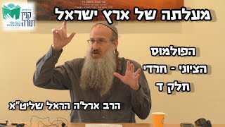 הפולמוס הציוני - חרדי (חלק ד): מעלתה של ארץ ישראל - הרב ארל'ה הראל שליט\