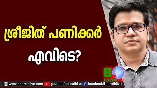 ശ്രീജിത് പണിക്കര്‍ എവിടെ? |Sreejith Panicker |CPM|CPI|LDF|BJP|UDF|CPIM |Bharath Live