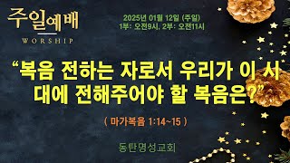 인터넷생방송 주일낮1부예배(2025.01.12/주일, 오전09시) 복음 전하는 자로서 우리가 이 시대에 전해주어야 할 복음은?(마가복음 1:14~15)_동탄명성교회 정보배목사