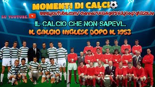 IL CALCIO INGLESE POST 1953 (THE TIMES THEY ARE A'CHANGIN)