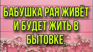 БАБУШКА РАЯ ЖИВЁТ И БУДЕТ ЖИТЬ В БЫТОВКЕ.