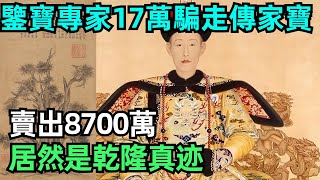 鑒寶專家17萬騙走老農傳家寶，賣出8700萬，居然是乾隆真迹【小菲扒歷史】 #歷史#歷史故事 #古代曆史#歷史人物#史話館#歷史萬花鏡#奇聞#歷史風雲天下#鑒寶#傳家寶#乾隆#文物