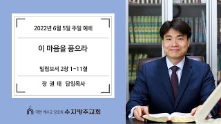 [수지방주교회] 22년 6월 5일 주일예배 - 빌립보서 2장 1 ~ 11절 [ 이 마음을 품으라 ]