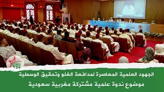 الجهود العلمية المعاصرة لمدافعة الغلو وتحقيق الوسطية، موضوع ندوة علمية مشتركة مغربية سعودية