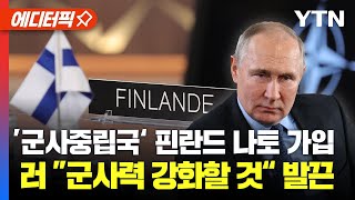 [에디터픽] ’군사 중립국 자처‘ 핀란드 나토 가입.. 러시아, ”군사력 강화할 것“ 발끈 / YTN