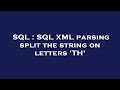 SQL : SQL XML parsing split the string on letters 'TH'