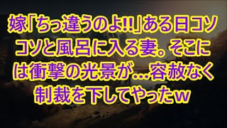 嫁「ちっ違うのよ!!」ある日コソコソと風呂に入る妻。そこには衝撃の光景が…容赦なく制裁を下してやったｗ