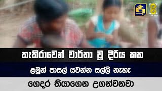 කැකිරාවෙන් වාර්තා වූ දිරිය කත - ළමුන් පාසල් යවන්න සල්ලි නැහැ, ගෙදර තියාගෙන උගන්වනවා