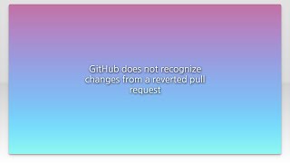 GitHub does not recognize changes from a reverted pull request
