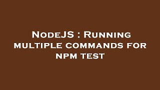 NodeJS : Running multiple commands for npm test