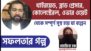 Dr Haque কে Follow করে  থাইরয়েড, ব্লাড প্রেসার, কোলেস্টেরল, ওভার ওয়েট থেকে সম্পূর্ণ সুস্থ  হলেন ।