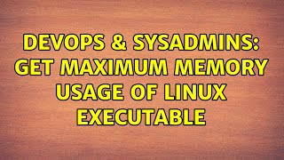 DevOps & SysAdmins: Get maximum memory usage of linux executable (4 Solutions!!)