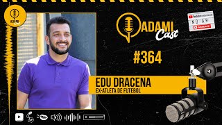 #364 - Edu Dracena - Ex-Atleta de Futebol - AdamiCast