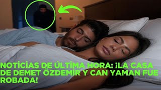 Last minute news: Demet Özdemir's house and Can Yaman was stolen!