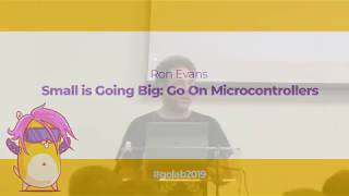 GoLab 2019 - Ron Evans - Small is Going Big: Go On Microcontrollers