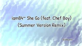 iamB4 - She Go ( feat. Chef Boy )( Summer Version Remix) Lyrics