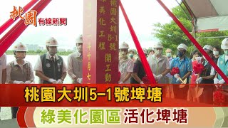 桃園有線新聞20221007-桃園大圳5 1號埤塘 綠美化工程動土