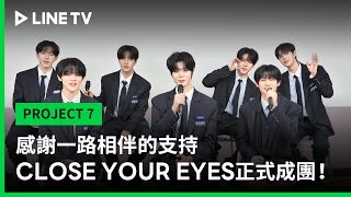 【PROJECT 7】感謝一路相伴的支持，CLOSE YOUR EYES正式成團！｜LINE TV 共享追劇生活