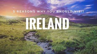 5 Reasons Why You Should Visit Ireland,  Travel 2022