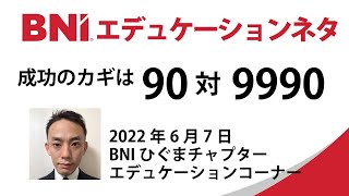 BNIエデュケーションネタ/成功のカギは90対9990（札幌ひぐまチャプター6月7日）