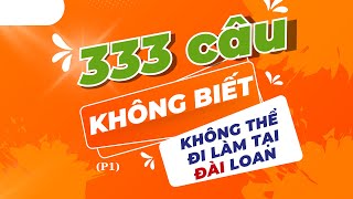 333 CÂU KHÔNG BIẾT KHÔNG THỂ ĐI LÀM TẠI ĐÀI LOAN - P1