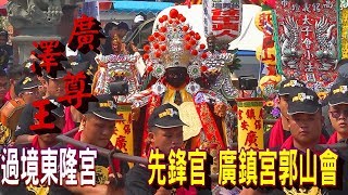 【先鋒官廣澤尊王參拜東隆宮】先鋒官廣鎮宮郭山會廣澤尊王過境東隆宮