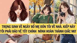 TRỌNG SINH VỀ NGÀY BỐ MẸ ĐÓN TÔI VỀ NHÀ KIẾP NÀY TÔI PHẢI BẢO VỆ TỐT CHÍNH  MÌNH HOÀN THÀNH GIẤC MƠ