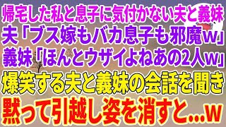 【スカッとする話】帰宅した私と息子に気付かない夫と義妹。夫「ブス嫁もバカ息子も邪魔w」義妹「ほんとウザイよねあの2人w」爆笑する夫と義妹の会話を聞き黙って引越し姿を消すと…