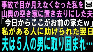 【スカッとする話】事故で目が見えなくなった私を山奥の空き家に捨てた夫「今日からここがお前の家だｗ」途方に暮れる私はある人に助けられ…翌日、夫は５人の男に取り囲まれた→結果【修羅場】