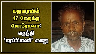 மதுரையில் 47 பேருக்கு கொரோனா : வதந்தி 'பரப்பியவர்' கைது