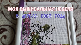 МОЯ ВЫШИВАЛЬНАЯ НЕДЕЛЯ В АПРЕЛЕ 2023 ГОДА / вышивка крестиком / акварельная сирень / новый старт