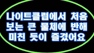 (실화사연)나이트클럽에서 처음 보는 큰 물체에 반해 미친 듯이 즐겼어요[라디오드라마][사이다사연]