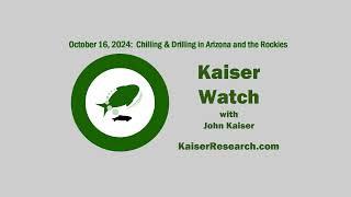 Kaiser Watch October 16, 2024: Chilling \u0026 Drilling in Arizona and the Rockies