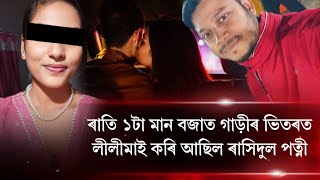 ৰাতি ১টা মান বজাত গাড়ীৰ ভিতৰত লীলীমাই কৰি আছিল ৰাসিদুল পত্নী