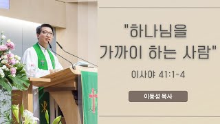 [20241124 주일 설교] 이사야 41:1-4 _ 하나님을 가까이 하는 사람 / 이동성 목사