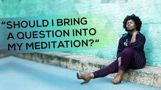 "Should I Bring a Question into My Meditation?"