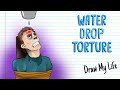 WATER DROP TORTURE, OR CHINESE DROP | Draw My Life