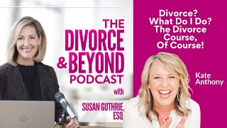 Divorce? What Do I Do?  The Divorce Course of Course! with Kate Anthony on Divorce & Beyond