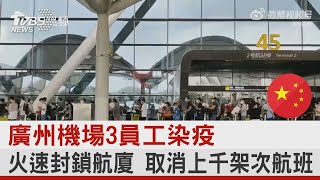 廣州機場3員工染疫 火速封鎖航廈 取消上千架次航班｜TVBS新聞