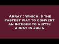 Array : Which is the fastest way to convert an integer to a byte array in Julia
