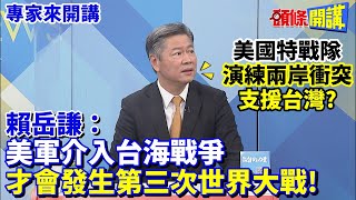 【專家來開講】美國特戰隊 演練兩岸衝突 支援台灣?  賴岳謙:美軍介入台海戰爭 才會發生第三次世界大戰!@頭條開講HeadlinesTalk  20230502