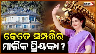 ପ୍ରିୟଙ୍କା ଗାନ୍ଧିଙ୍କ ସମ୍ପତ୍ତି କେତେ ? କଡ଼ା ସମାଲୋଚନା କଲା ବିଜେପି |  Priyanka Gandhi Net Worth