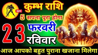 कुम्भ राशि वालों 23 फरवरी रविवार 5 सपना पूरा होगा, आज आपको बहुत पुराना खजाना मिलेगा। Kumbh Rashi