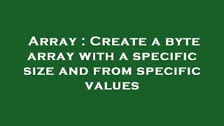 Array : Create a byte array with a specific size and from specific values